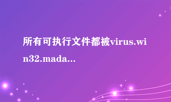 所有可执行文件都被virus.win32.madang.c木马感染了，怎么办啊？总不能全删掉吧～蛋疼啊