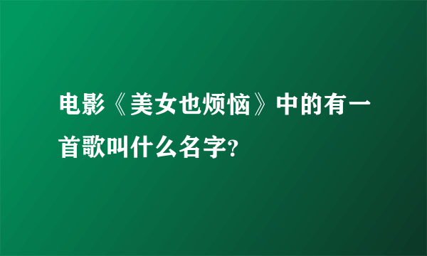 电影《美女也烦恼》中的有一首歌叫什么名字？