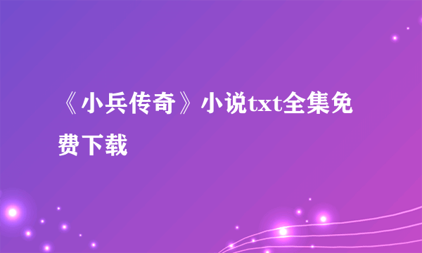 《小兵传奇》小说txt全集免费下载