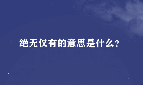 绝无仅有的意思是什么？