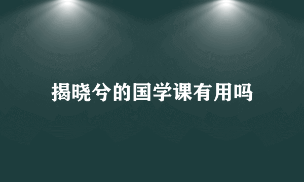 揭晓兮的国学课有用吗