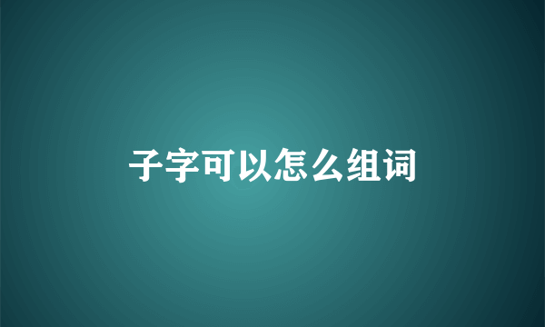 子字可以怎么组词