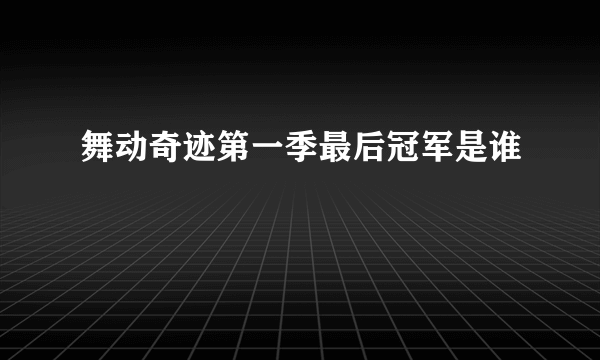 舞动奇迹第一季最后冠军是谁