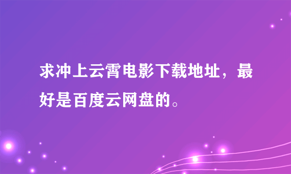 求冲上云霄电影下载地址，最好是百度云网盘的。