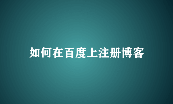 如何在百度上注册博客