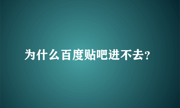 为什么百度贴吧进不去？