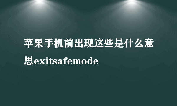 苹果手机前出现这些是什么意思exitsafemode