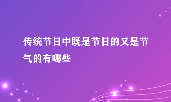 传统节日中既是节日的又是节气的有哪些