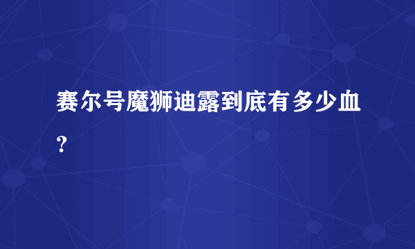 赛尔号魔狮迪露到底有多少血？