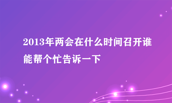 2013年两会在什么时间召开谁能帮个忙告诉一下