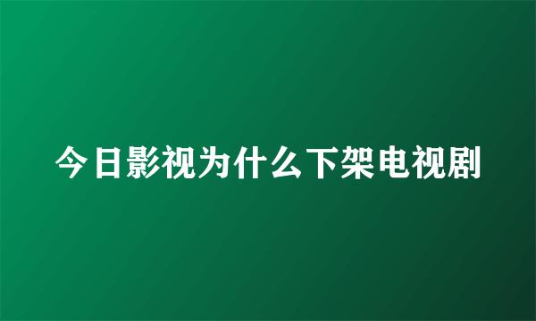 今日影视为什么下架电视剧