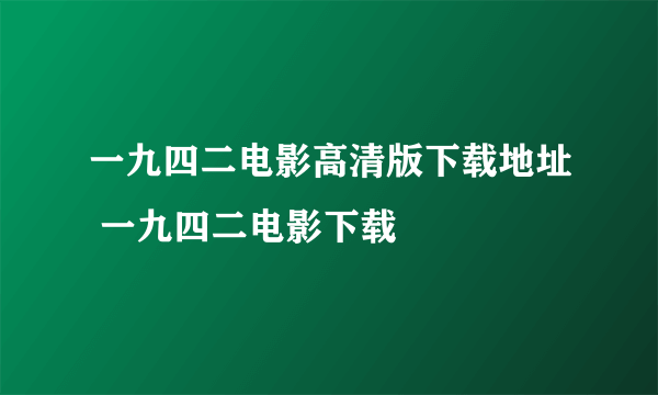 一九四二电影高清版下载地址 一九四二电影下载