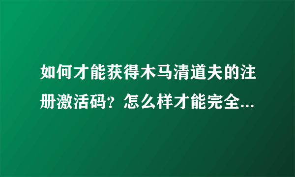 如何才能获得木马清道夫的注册激活码？怎么样才能完全清除worm.win32.viking.lj威金病毒？