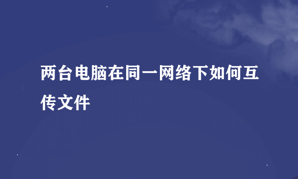 两台电脑在同一网络下如何互传文件