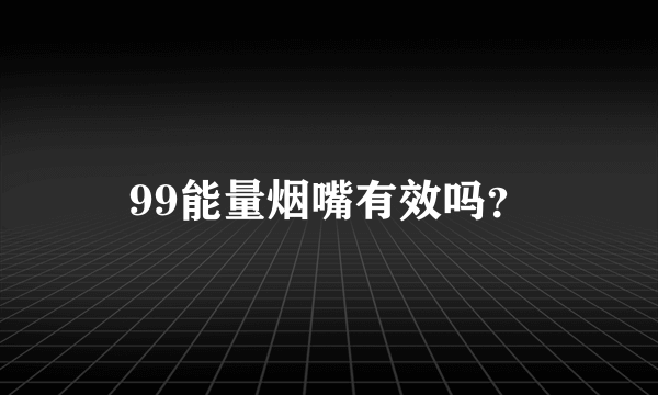 99能量烟嘴有效吗？