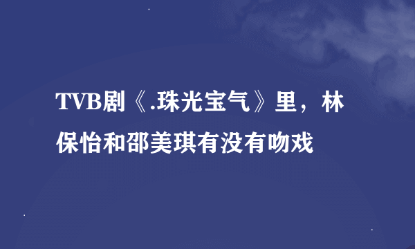 TVB剧《.珠光宝气》里，林保怡和邵美琪有没有吻戏