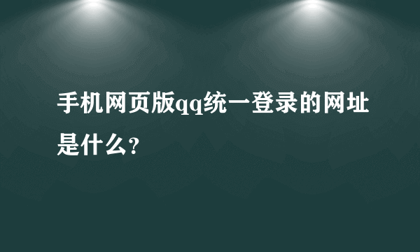 手机网页版qq统一登录的网址是什么？