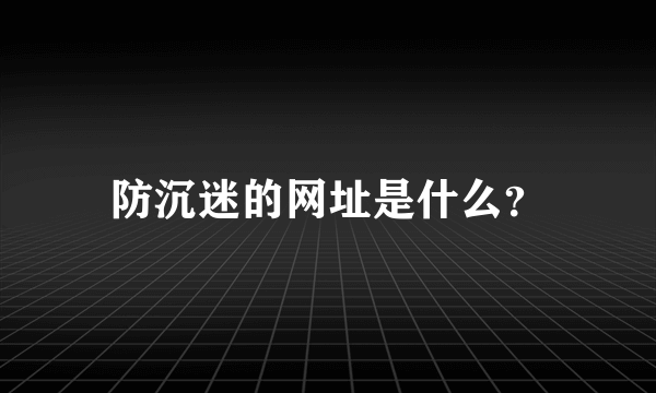 防沉迷的网址是什么？