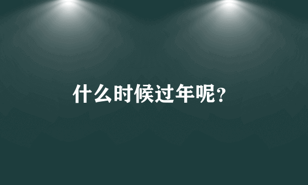 什么时候过年呢？