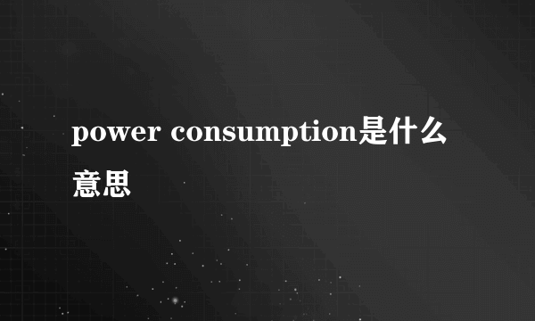 power consumption是什么意思