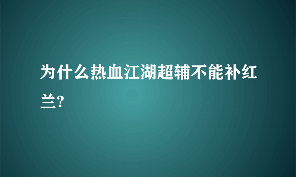 为什么热血江湖超辅不能补红兰?