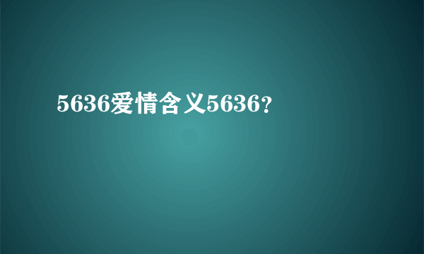 5636爱情含义5636？