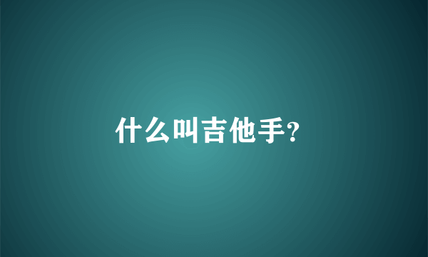 什么叫吉他手？