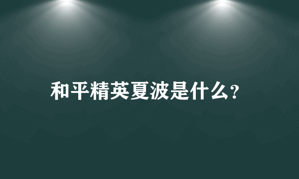 和平精英夏波是什么？