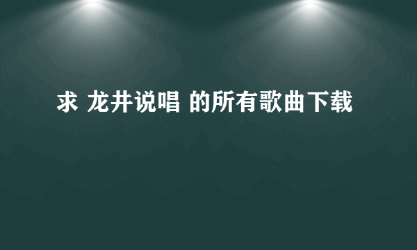 求 龙井说唱 的所有歌曲下载