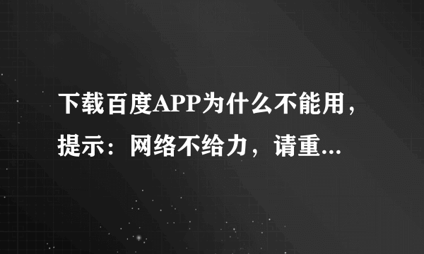 下载百度APP为什么不能用，提示：网络不给力，请重试加载？