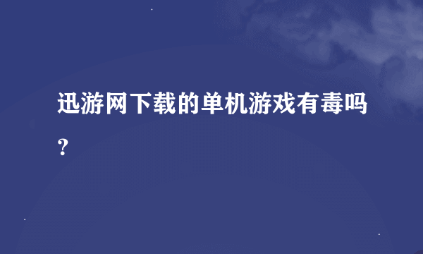 迅游网下载的单机游戏有毒吗？