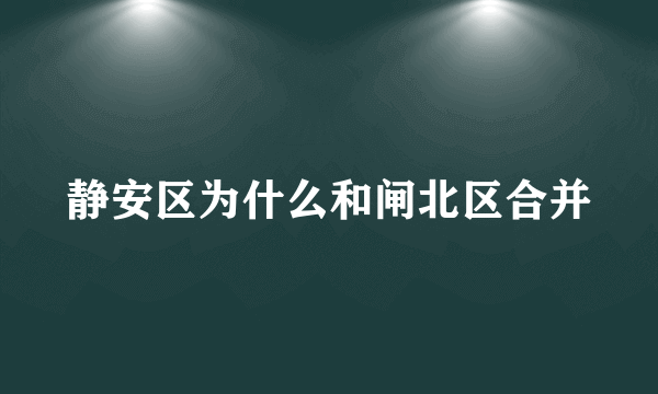 静安区为什么和闸北区合并