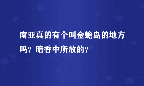 南亚真的有个叫金蟾岛的地方吗？暗香中所放的？