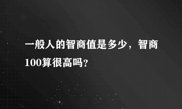 一般人的智商值是多少，智商100算很高吗？