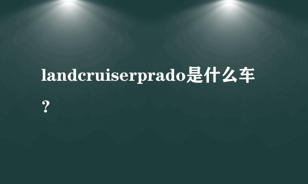 landcruiserprado是什么车？