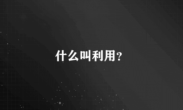 什么叫利用？