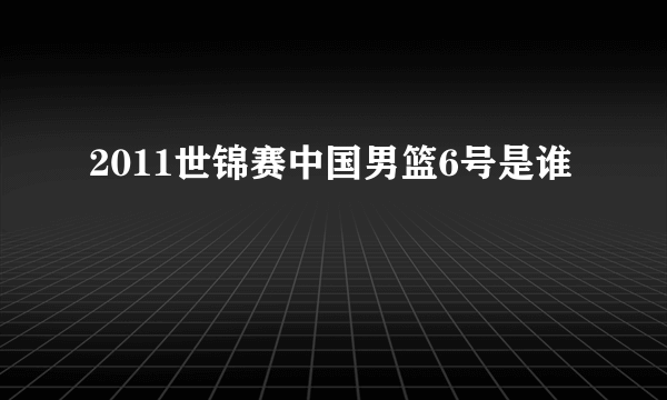 2011世锦赛中国男篮6号是谁