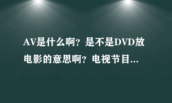 AV是什么啊？是不是DVD放电影的意思啊？电视节目有...寻找