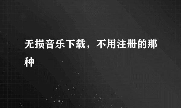 无损音乐下载，不用注册的那种