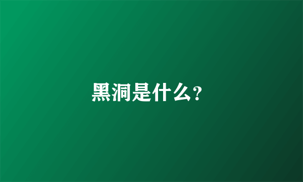 黑洞是什么？