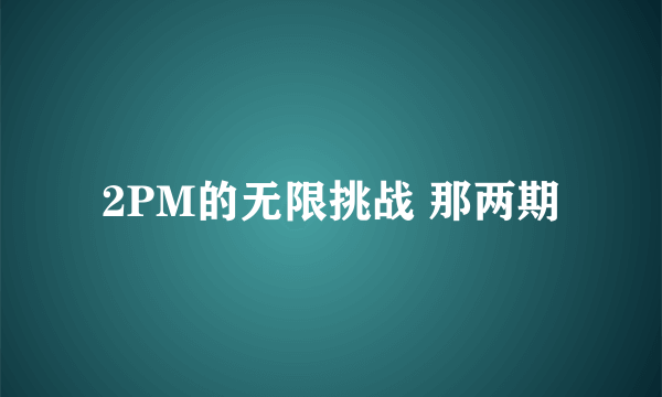 2PM的无限挑战 那两期