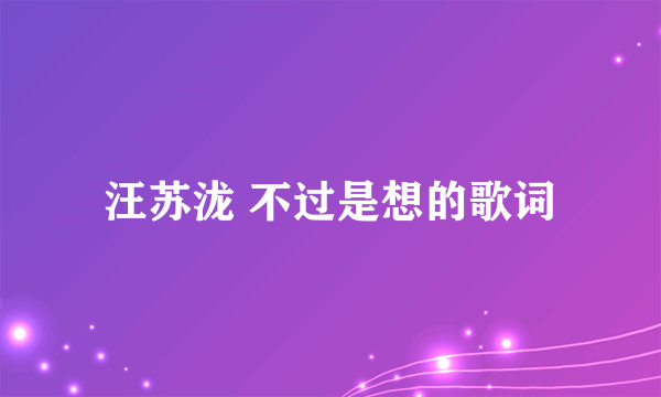 汪苏泷 不过是想的歌词