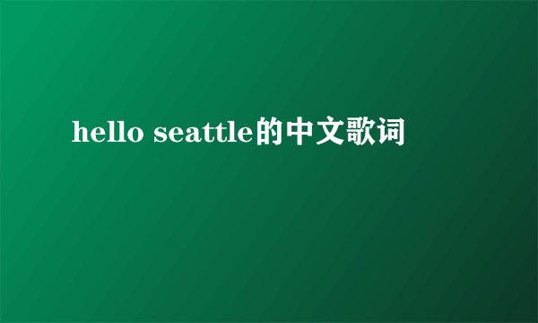 hello seattle的中文歌词