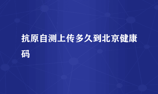 抗原自测上传多久到北京健康码