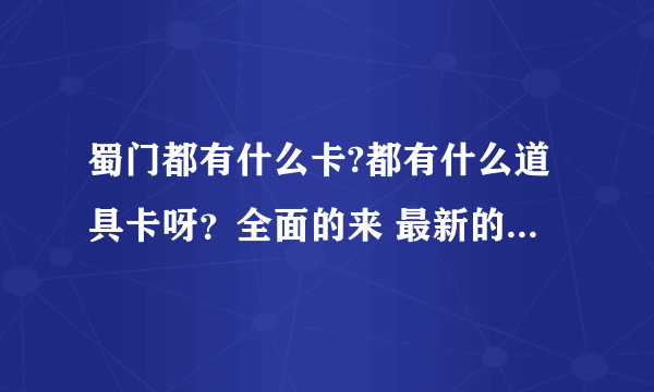 蜀门都有什么卡?都有什么道具卡呀？全面的来 最新的来 2012年6月12日1:27:20