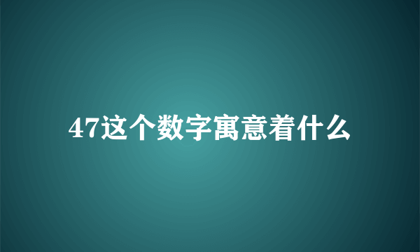 47这个数字寓意着什么