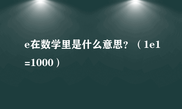 e在数学里是什么意思？（1e1=1000）