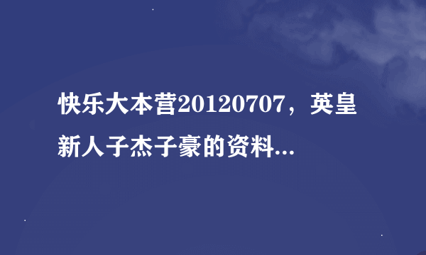 快乐大本营20120707，英皇新人子杰子豪的资料，急求！