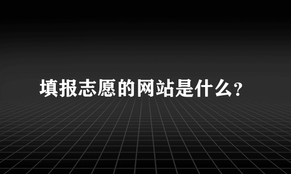 填报志愿的网站是什么？