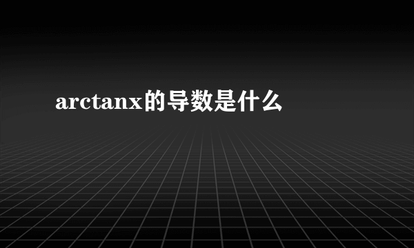 arctanx的导数是什么